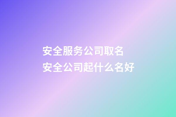 安全服务公司取名 安全公司起什么名好-第1张-公司起名-玄机派